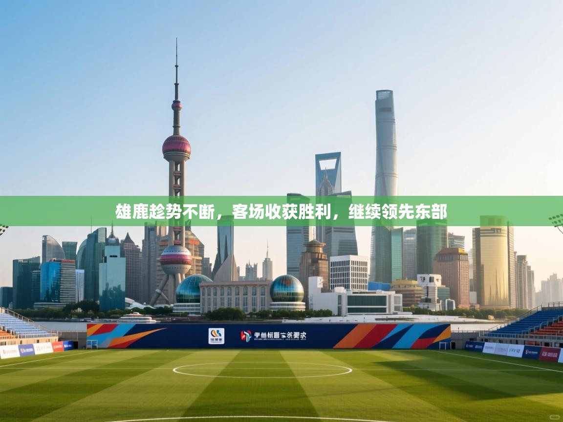 雄鹿趁势不断，客场收获胜利，继续领先东部