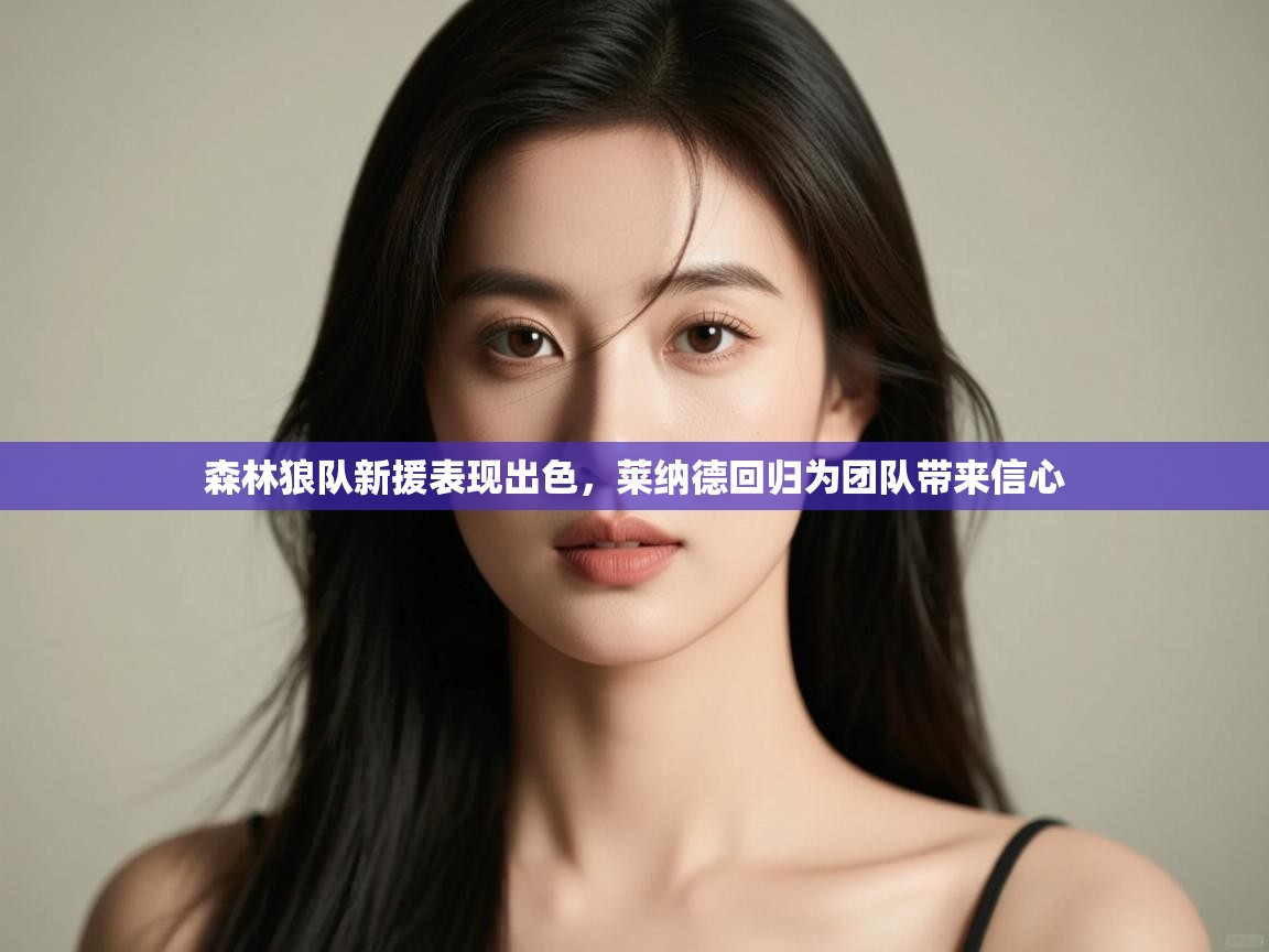 森林狼队新援表现出色,莱纳德回归为团队带来信心 第1张