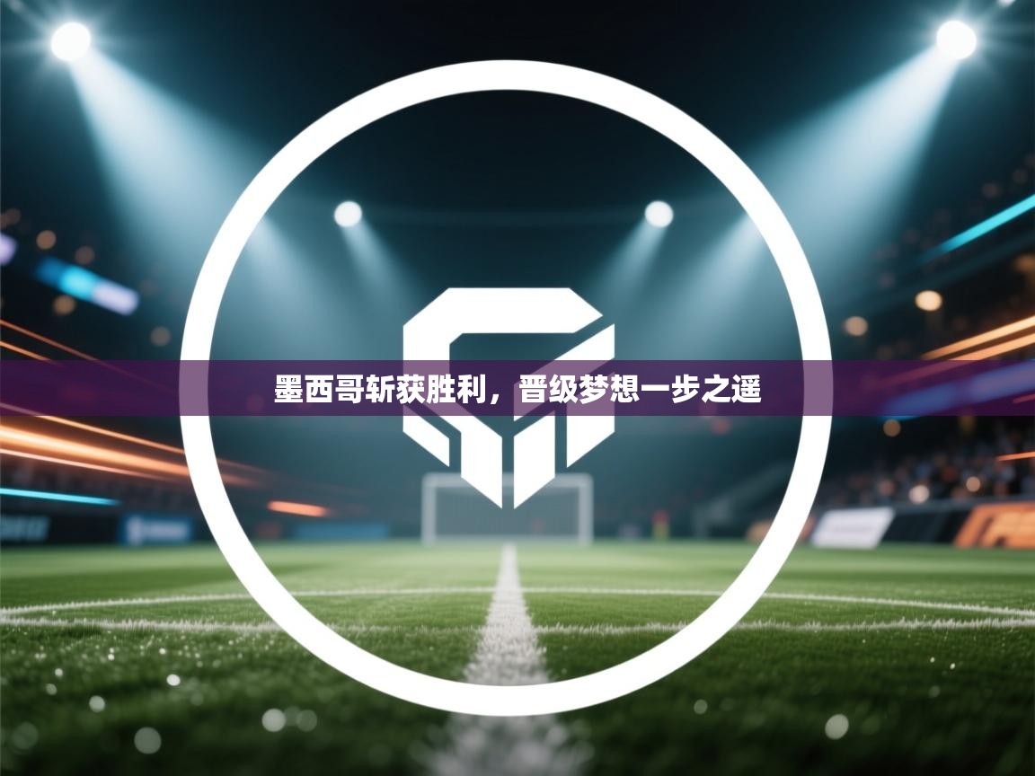 墨西哥斩获胜利,晋级梦想一步之遥 第1张