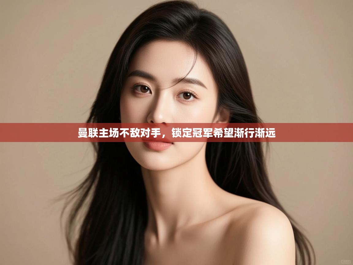 曼联主场不敌对手，锁定冠军希望渐行渐远