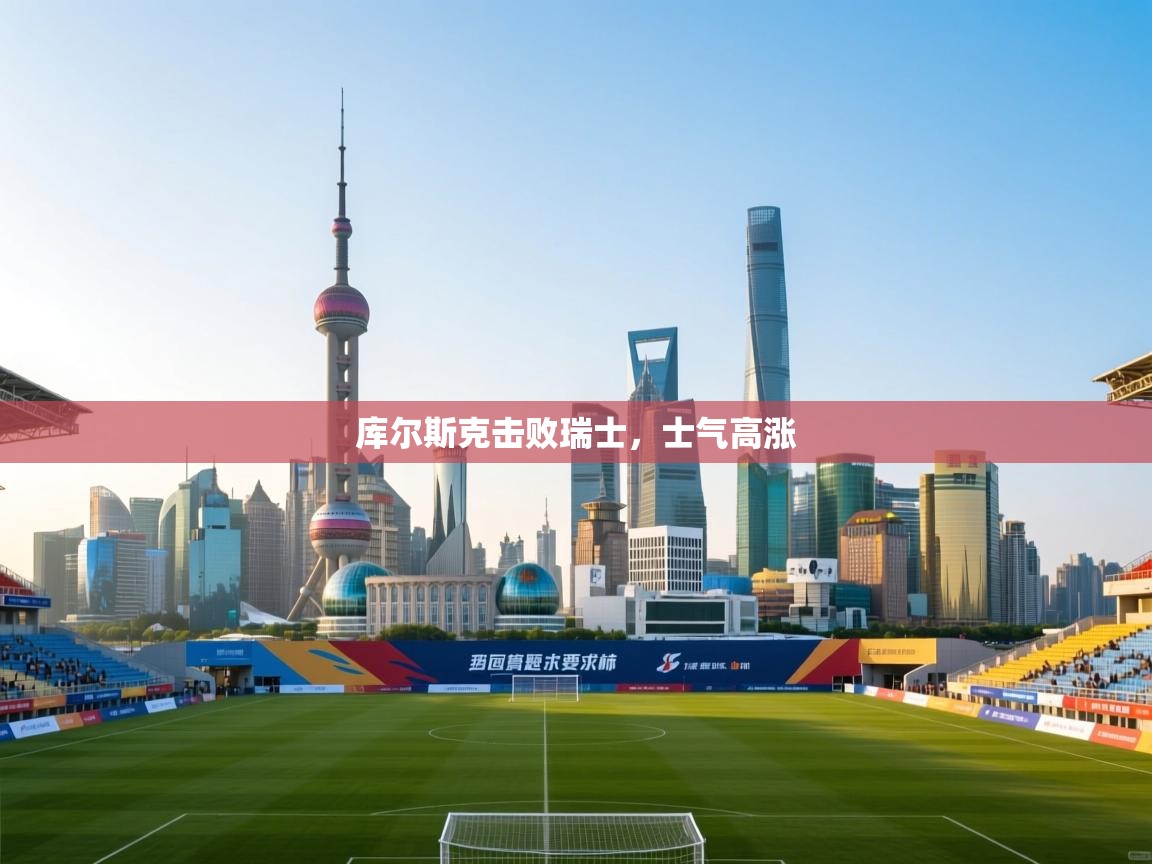 库尔斯克击败瑞士，士气高涨