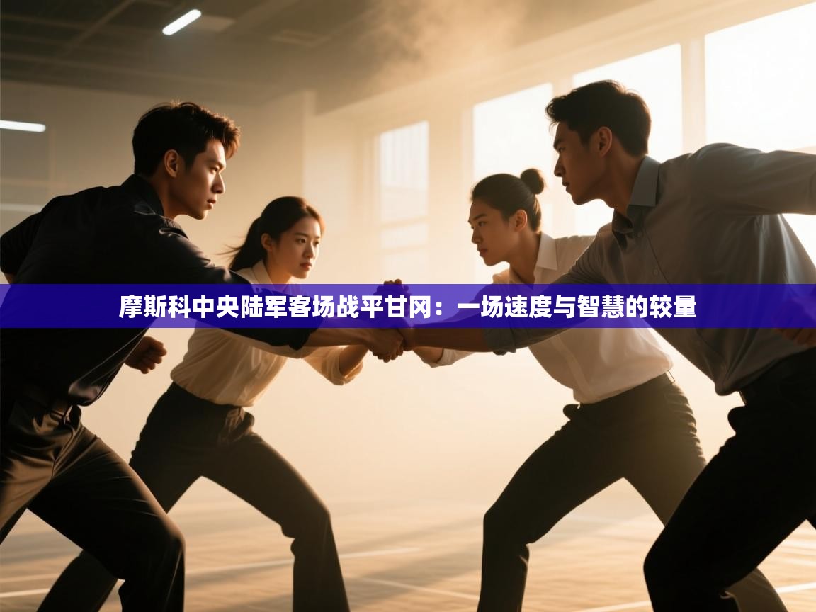 摩斯科中央陆军客场战平甘冈：一场速度与智慧的较量