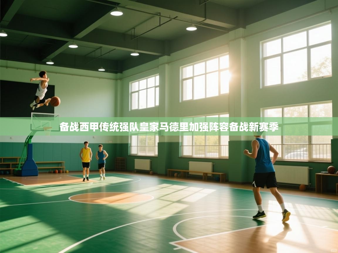 备战西甲传统强队皇家马德里加强阵容备战新赛季 第1张