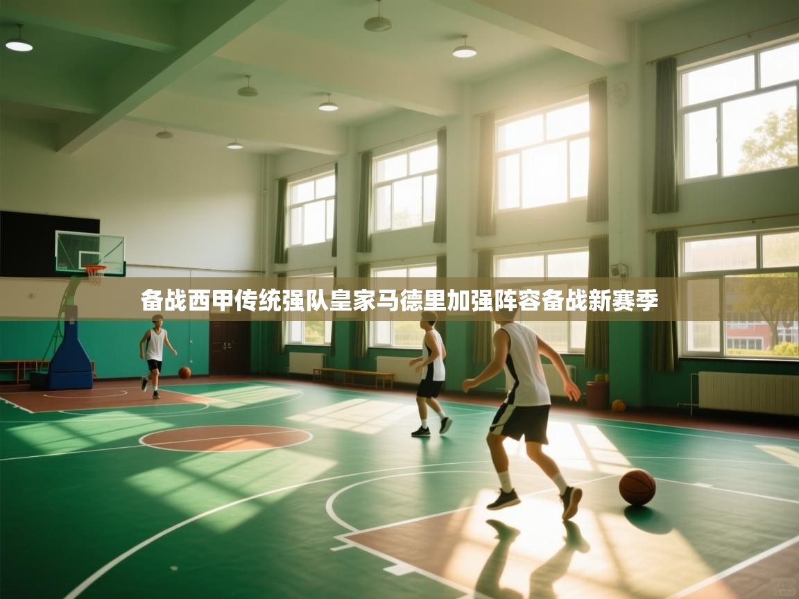 备战西甲传统强队皇家马德里加强阵容备战新赛季 第2张