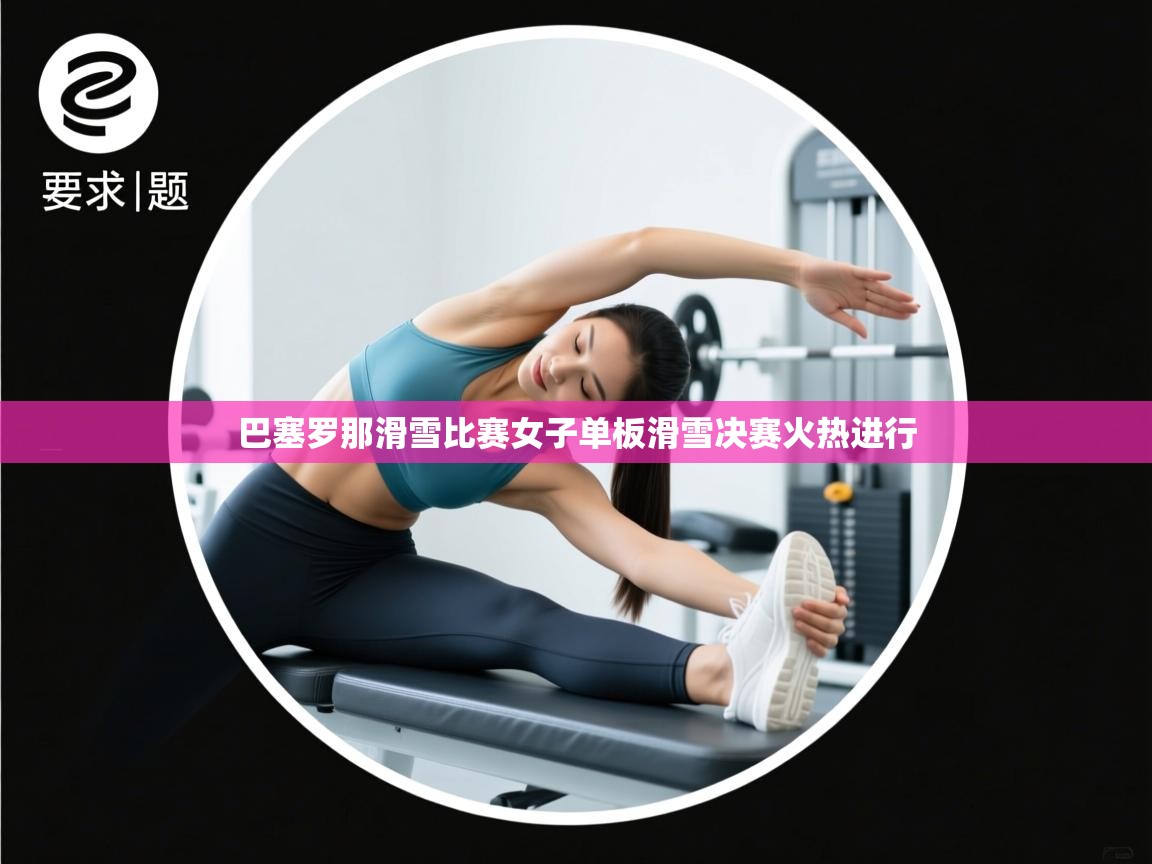巴塞罗那滑雪比赛女子单板滑雪决赛火热进行