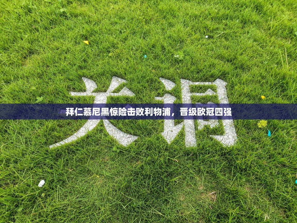 拜仁慕尼黑惊险击败利物浦，晋级欧冠四强